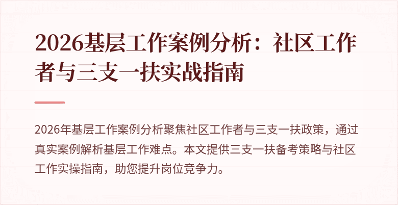 2026基层工作案例分析:社区工作者与三支一扶实战指南