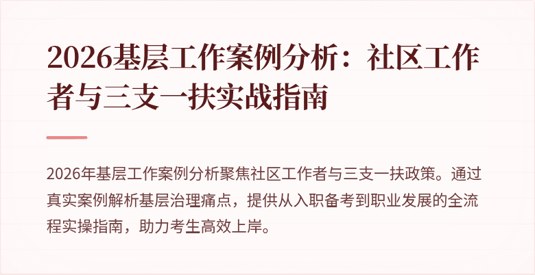 2026基层工作案例分析：社区工作者与三支一扶实战指南