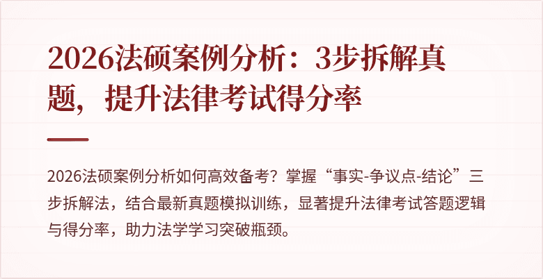 2026法硕案例分析：3步拆解真题，提升法律考试得分率