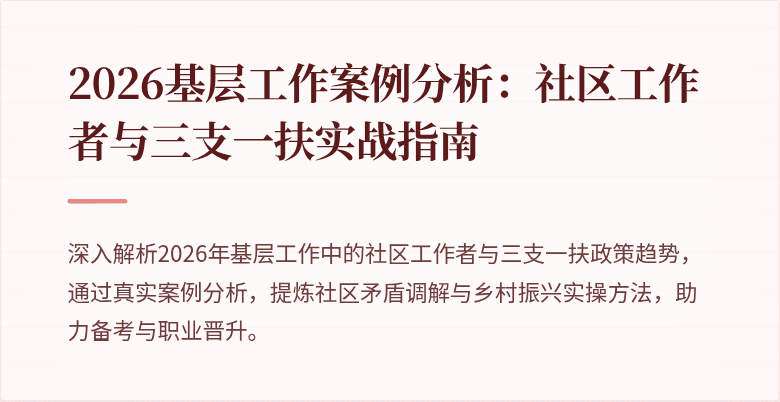2026基层工作案例分析：社区工作者与三支一扶实战指南