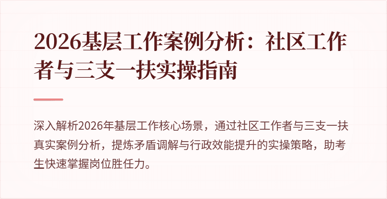 2026基层工作案例分析：社区工作者与三支一扶实操指南