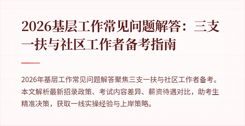 2026基层工作常见问题解答：三支一扶与社区工作者备考指南