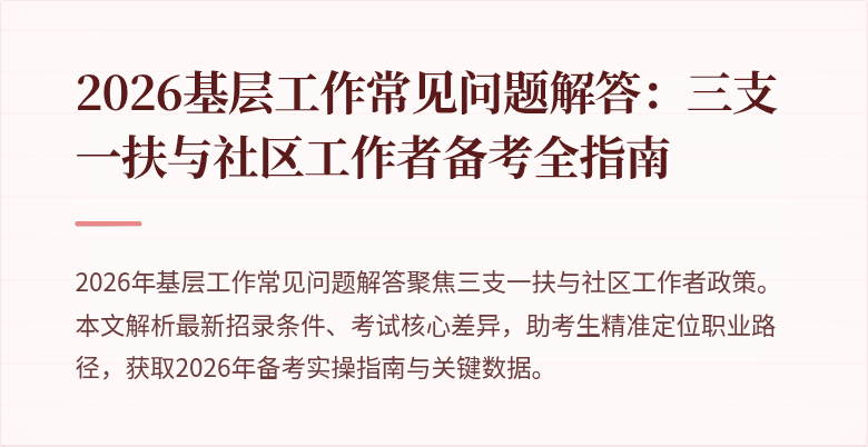 2026基层工作常见问题解答:三支一扶与社区工作者备考全指南