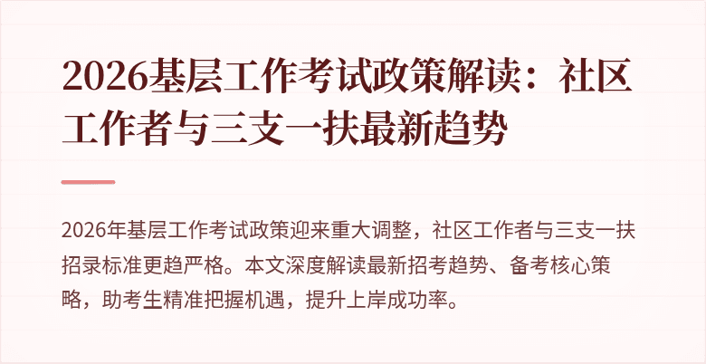2026基层工作考试政策解读:社区工作者与三支一扶最新趋势