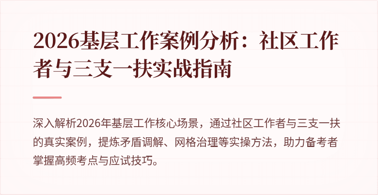 2026基层工作案例分析:社区工作者与三支一扶实战指南