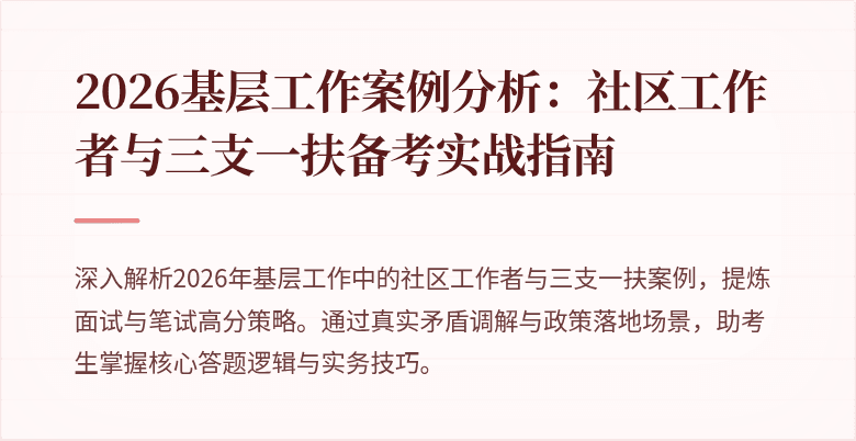 2026基层工作案例分析:社区工作者与三支一扶备考实战指南