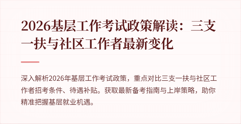 2026基层工作考试政策解读:三支一扶与社区工作者最新变化