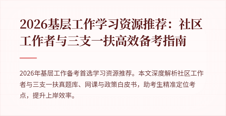 2026基层工作学习资源推荐:社区工作者与三支一扶高效备考指南