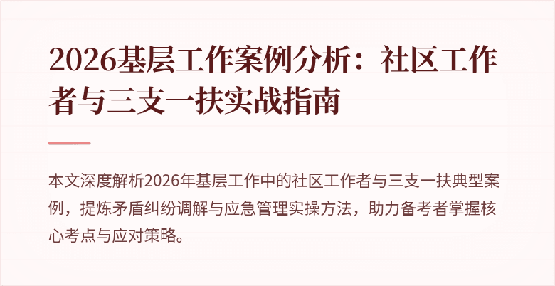 2026基层工作案例分析:社区工作者与三支一扶实战指南