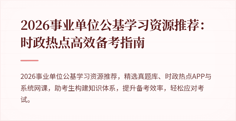 2026事业单位公基学习资源推荐:时政热点高效备考指南