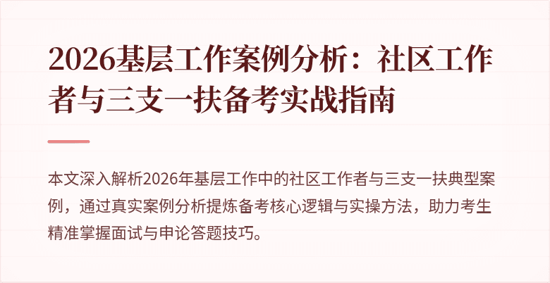 2026基层工作案例分析：社区工作者与三支一扶备考实战指南