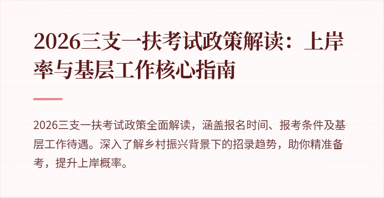 2026三支一扶考试政策解读:上岸率与基层工作核心指南