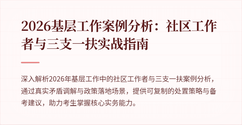 2026基层工作案例分析:社区工作者与三支一扶实战指南