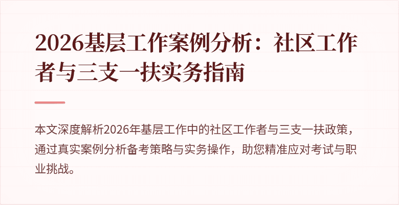2026基层工作案例分析:社区工作者与三支一扶实务指南