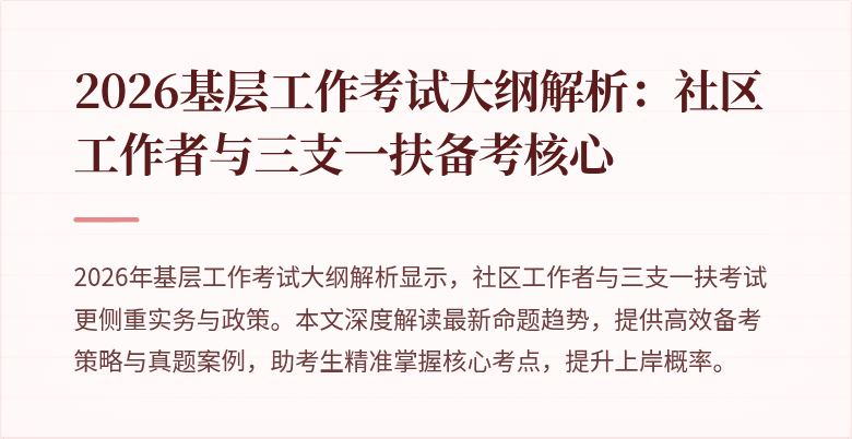 2026基层工作考试大纲解析:社区工作者与三支一扶备考核心