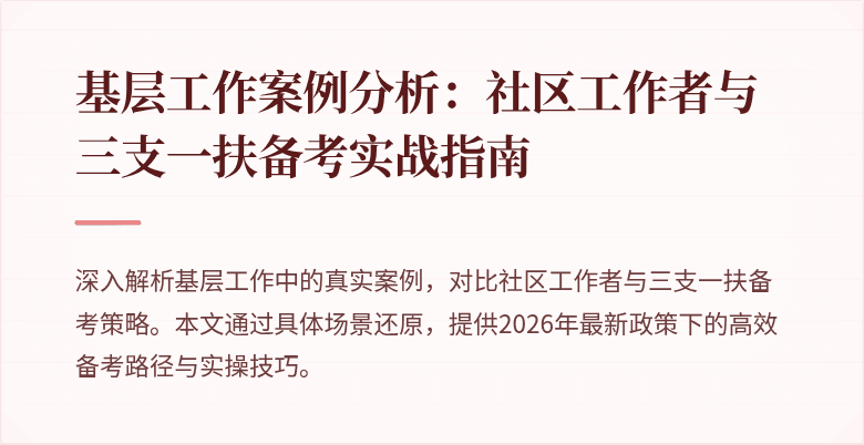 基层工作案例分析:社区工作者与三支一扶备考实战指南