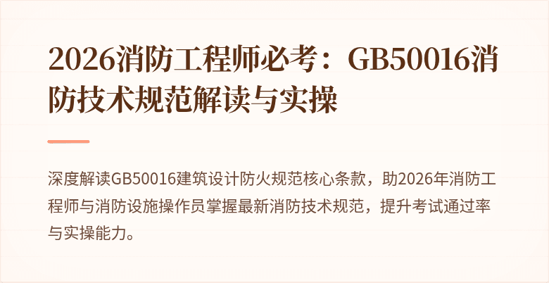 2026消防工程师必考：GB50016消防技术规范解读与实操