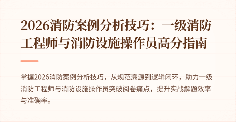 2026消防案例分析技巧：一级消防工程师与消防设施操作员高分指南