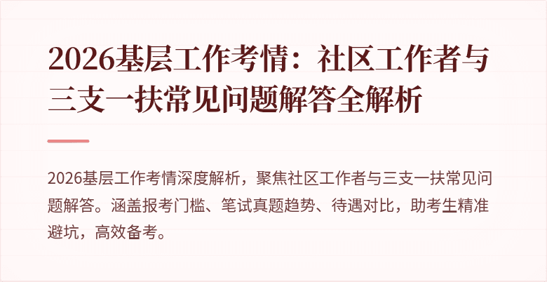 2026基层工作考情:社区工作者与三支一扶常见问题解答全解析