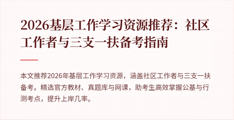 2026基层工作学习资源推荐:社区工作者与三支一扶备考指南