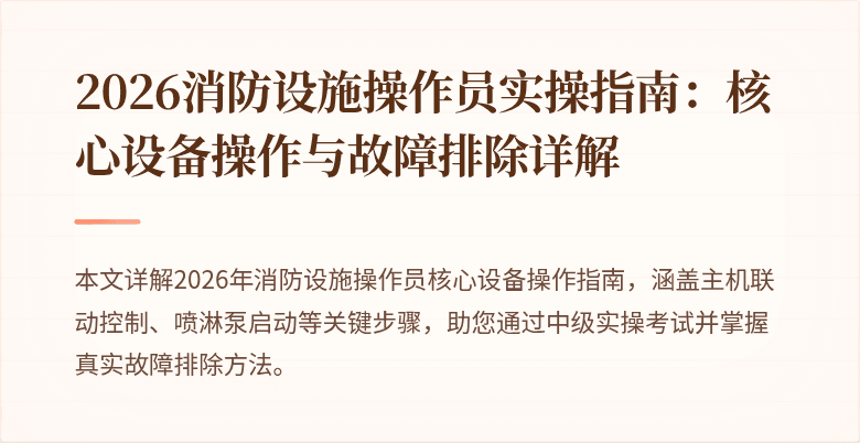 2026消防设施操作员实操指南：核心设备操作与故障排除详解