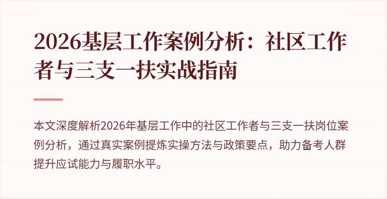 2026基层工作案例分析：社区工作者与三支一扶实战指南
