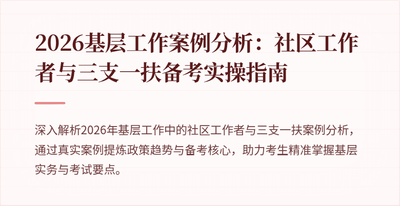 2026基层工作案例分析:社区工作者与三支一扶备考实操指南