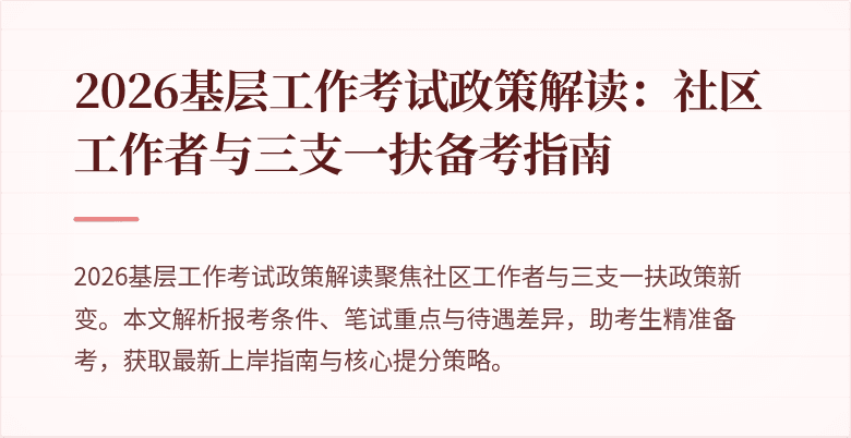 2026基层工作考试政策解读:社区工作者与三支一扶备考指南