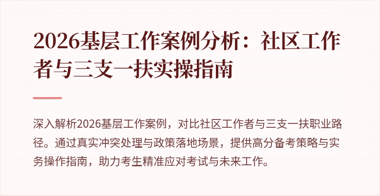 2026基层工作案例分析：社区工作者与三支一扶实操指南