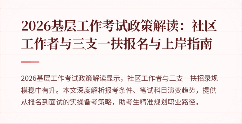 2026基层工作考试政策解读:社区工作者与三支一扶报名与上岸指南