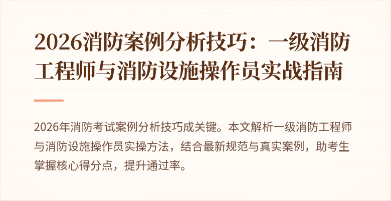 2026消防案例分析技巧：一级消防工程师与消防设施操作员实战指南