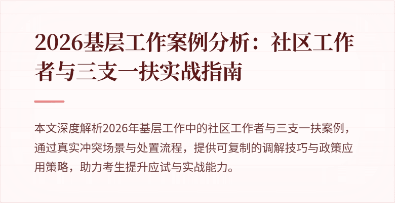 2026基层工作案例分析：社区工作者与三支一扶实战指南