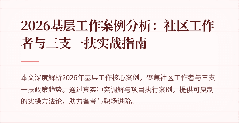 2026基层工作案例分析:社区工作者与三支一扶实战指南