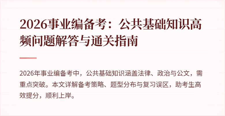 2026事业编备考:公共基础知识高频问题解答与通关指南
