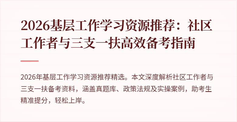 2026基层工作学习资源推荐：社区工作者与三支一扶高效备考指南