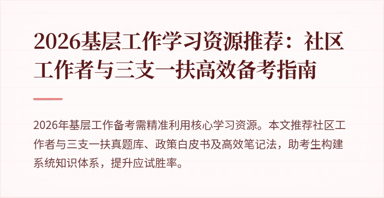 2026基层工作学习资源推荐:社区工作者与三支一扶高效备考指南