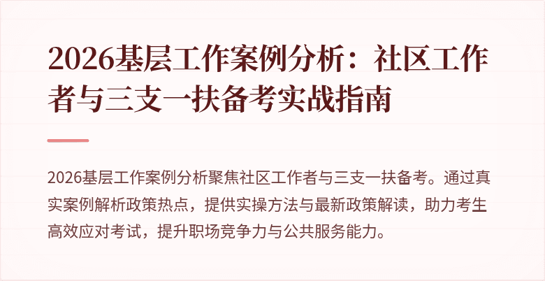 2026基层工作案例分析:社区工作者与三支一扶备考实战指南