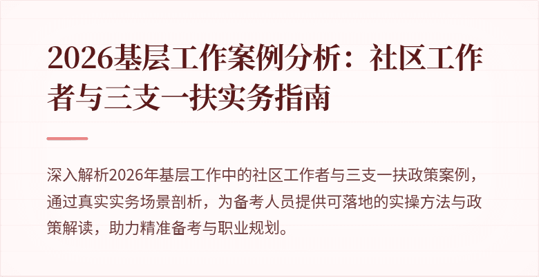 2026基层工作案例分析：社区工作者与三支一扶实务指南