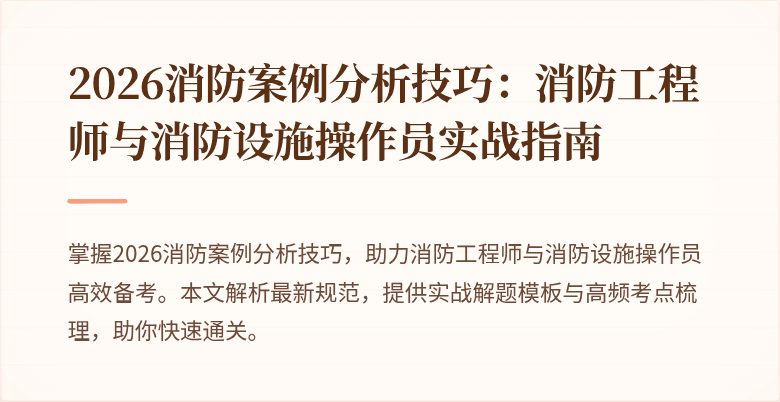2026消防案例分析技巧：消防工程师与消防设施操作员实战指南