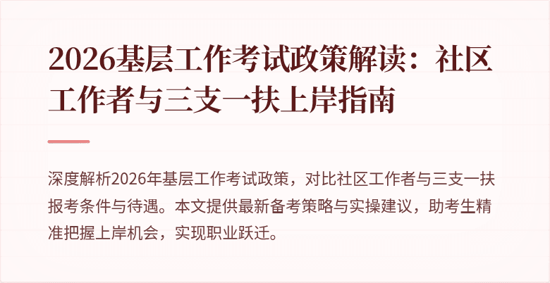2026基层工作考试政策解读:社区工作者与三支一扶上岸指南