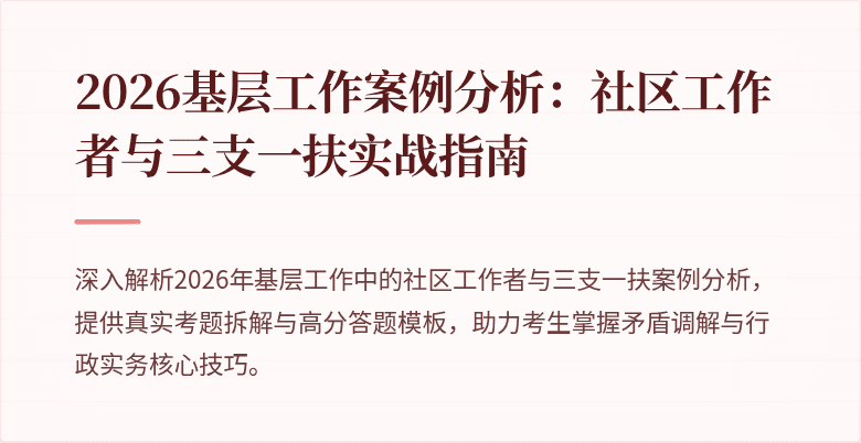2026基层工作案例分析：社区工作者与三支一扶实战指南