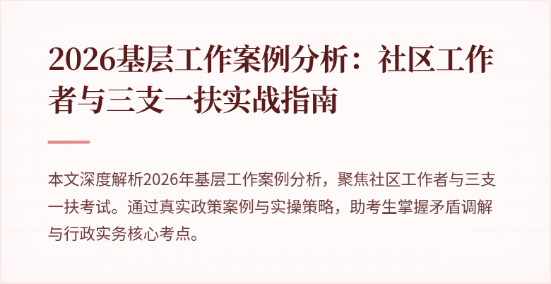2026基层工作案例分析:社区工作者与三支一扶实战指南