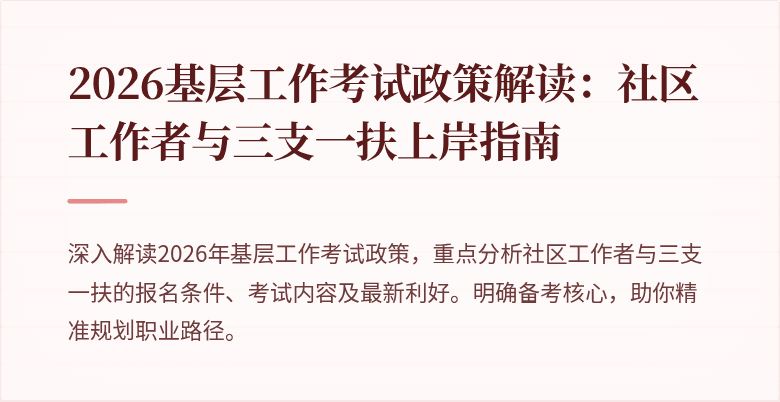 2026基层工作考试政策解读:社区工作者与三支一扶上岸指南