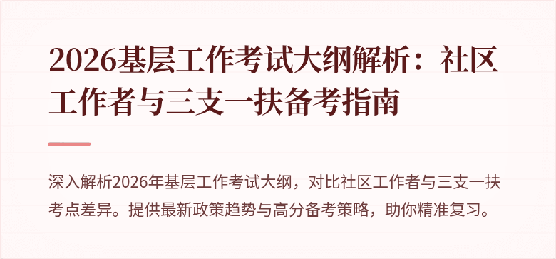 2026基层工作考试大纲解析:社区工作者与三支一扶备考指南