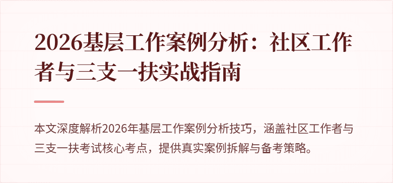 2026基层工作案例分析:社区工作者与三支一扶实战指南