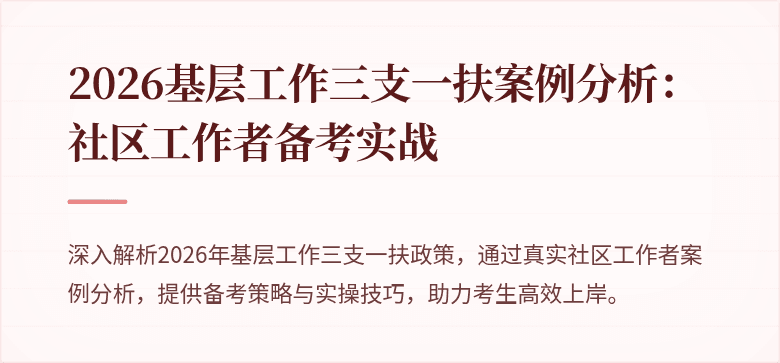 2026基层工作三支一扶案例分析：社区工作者备考实战