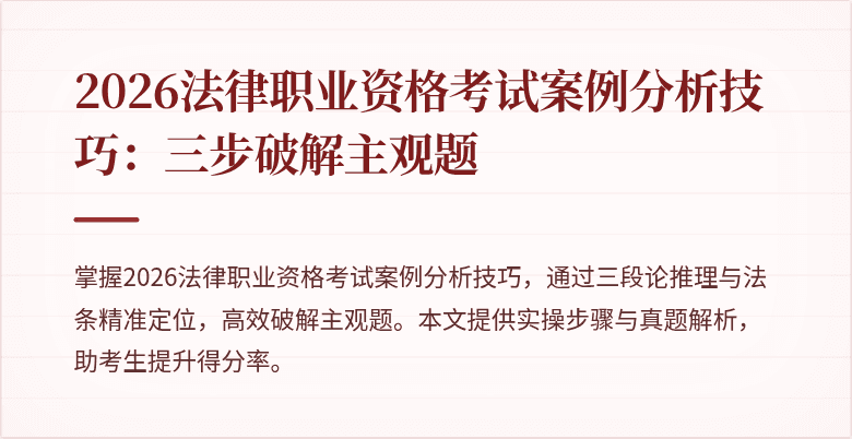2026法律职业资格考试案例分析技巧：三步破解主观题