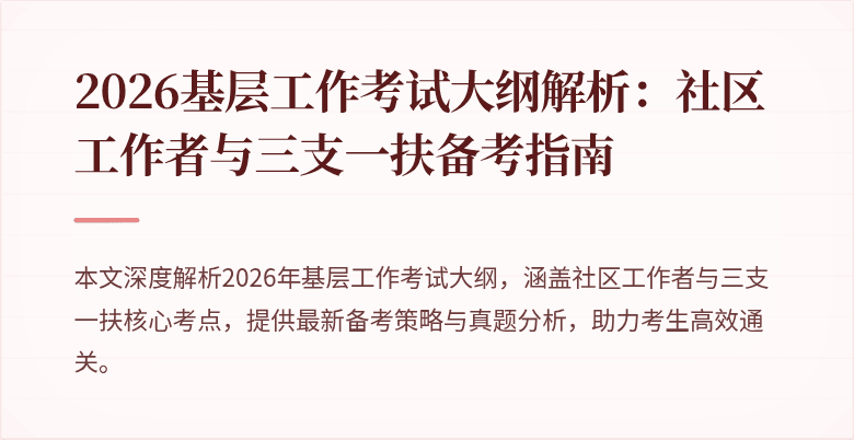 2026基层工作考试大纲解析:社区工作者与三支一扶备考指南