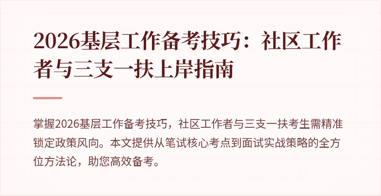 2026基层工作备考技巧:社区工作者与三支一扶上岸指南