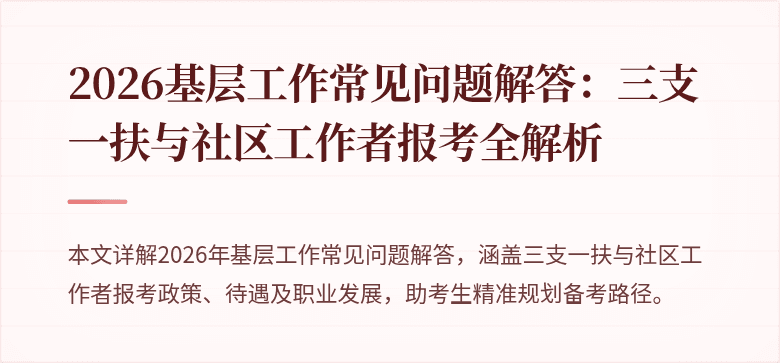 2026基层工作常见问题解答:三支一扶与社区工作者报考全解析